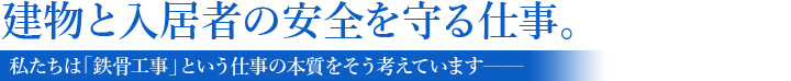 建物と入居者の安全を守る仕事。私たちは「鉄骨工事」という仕事の本質をそう考えています